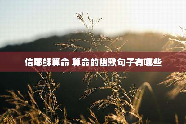 信耶稣算命 算命的幽默句子有哪些