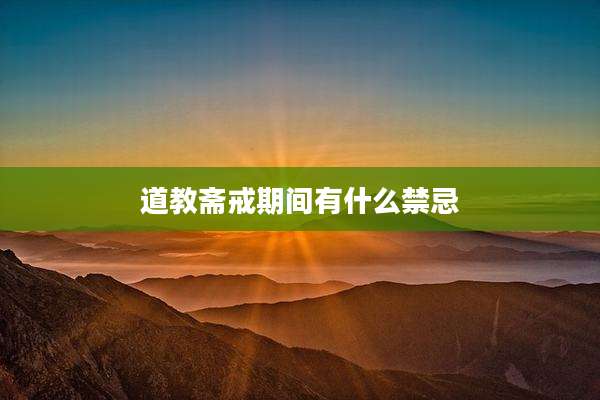 道教斋戒期间有什么禁忌