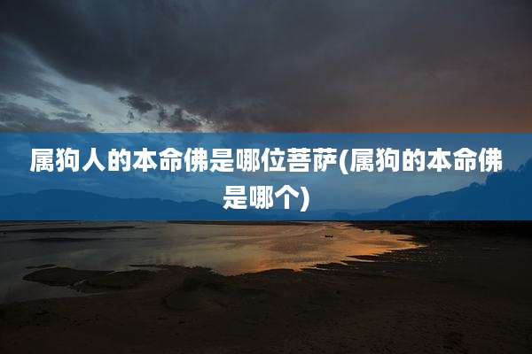 属狗人的本命佛是哪位菩萨(属狗的本命佛是哪个)