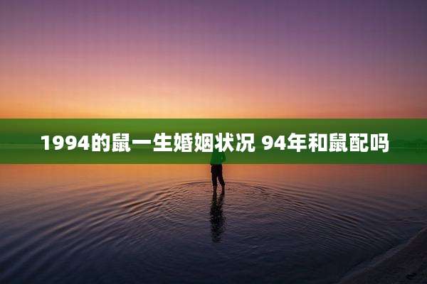 1994的鼠一生婚姻状况 94年和鼠配吗