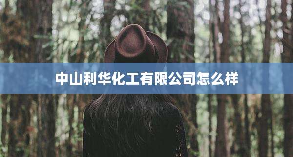 中山利华化工有限公司怎么样