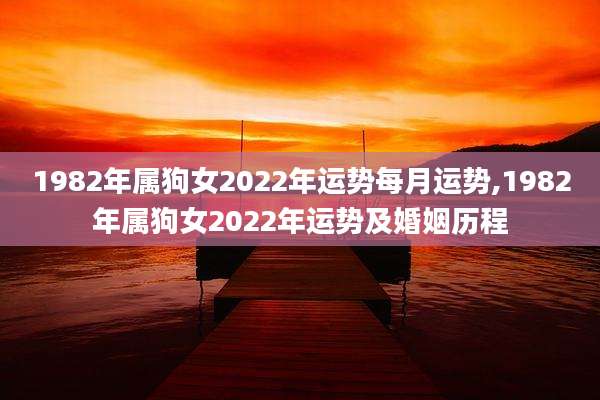 1982年属狗女2022年运势每月运势,1982年属狗女2022年运势及婚姻历程