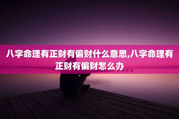 八字命理有正财有偏财什么意思,八字命理有正财有偏财怎么办
