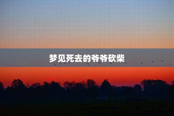 梦见死去的爷爷砍柴