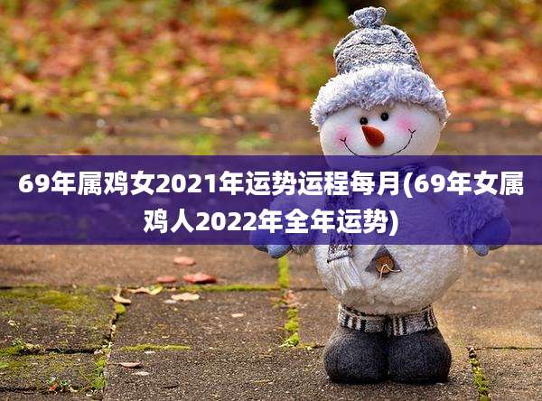 69年属鸡女2021年运势运程每月(69年女属鸡人2022年全年运势)