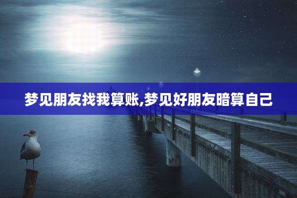 梦见朋友找我算账,梦见好朋友暗算自己