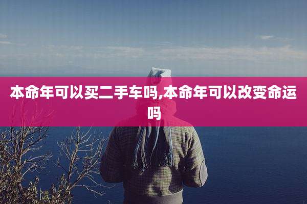 本命年可以买二手车吗,本命年可以改变命运吗