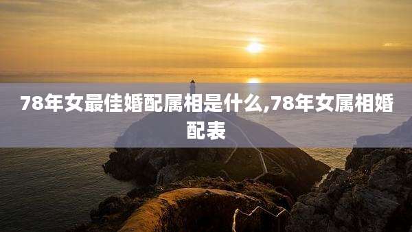 78年女最佳婚配属相是什么,78年女属相婚配表