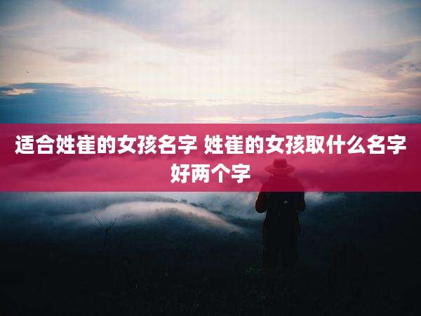 适合姓崔的女孩名字 姓崔的女孩取什么名字好两个字