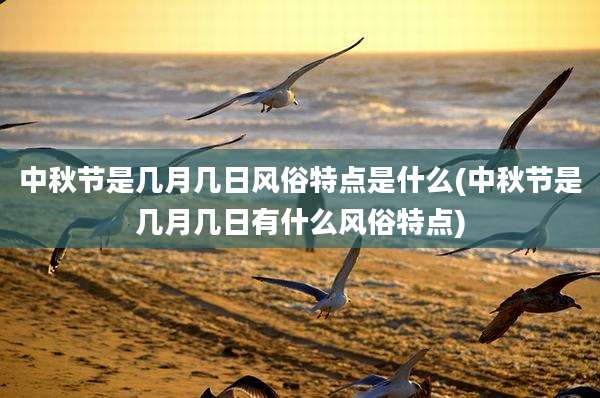 中秋节是几月几日风俗特点是什么(中秋节是几月几日有什么风俗特点)