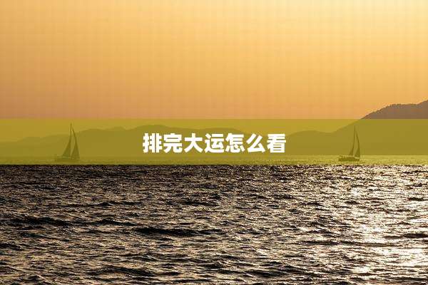 排完大运怎么看