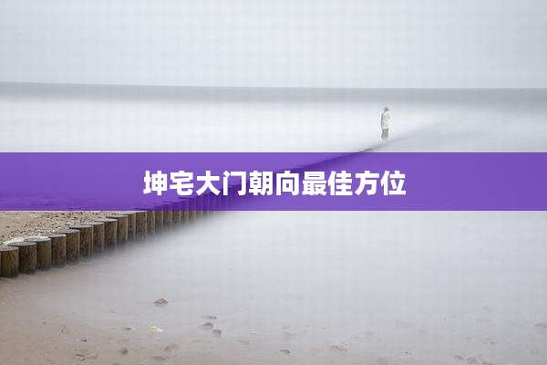 坤宅大门朝向最佳方位