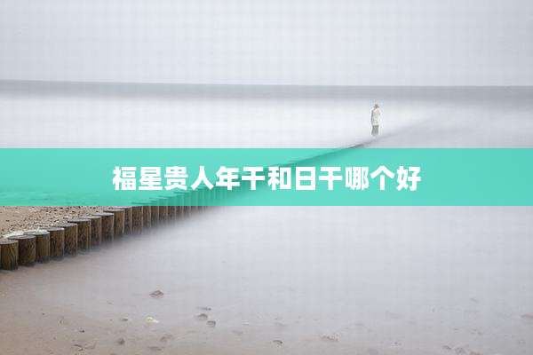 福星贵人年干和日干哪个好