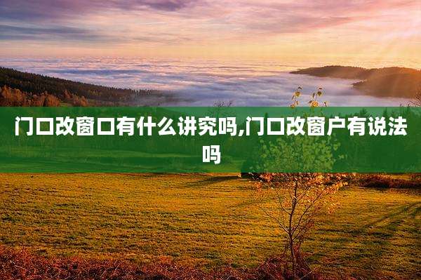 门口改窗口有什么讲究吗,门口改窗户有说法吗