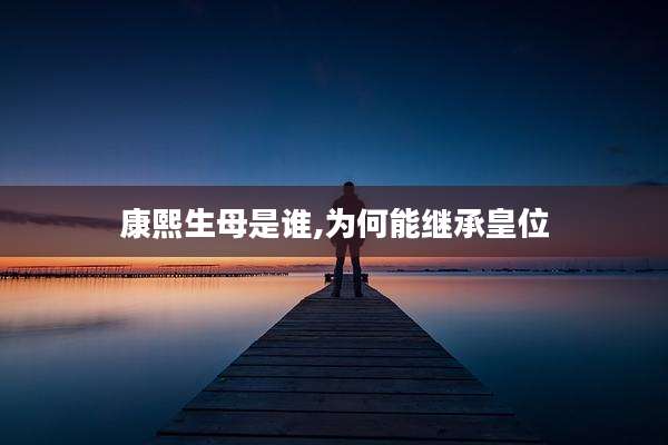 康熙生母是谁,为何能继承皇位