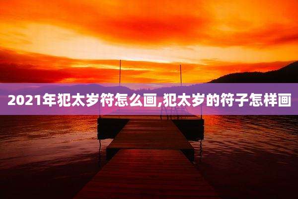 2021年犯太岁符怎么画,犯太岁的符子怎样画