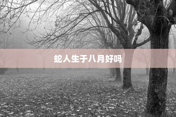 蛇人生于八月好吗