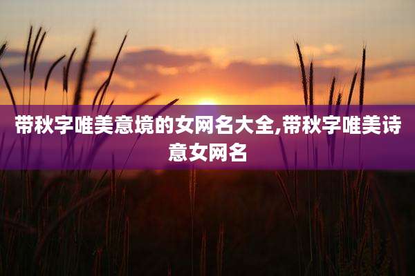 带秋字唯美意境的女网名大全,带秋字唯美诗意女网名