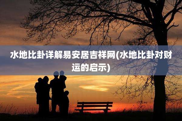 水地比卦详解易安居吉祥网(水地比卦对财运的启示)