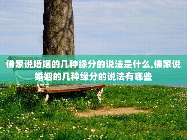 佛家说婚姻的几种缘分的说法是什么,佛家说婚姻的几种缘分的说法有哪些