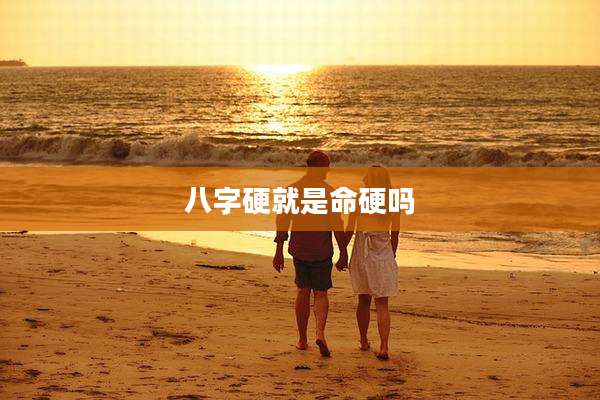 八字硬就是命硬吗