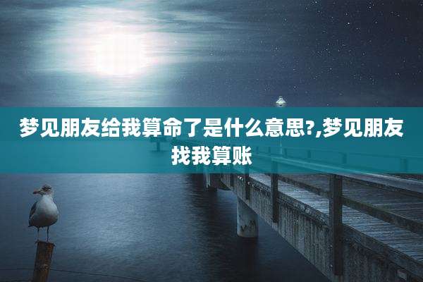 梦见朋友给我算命了是什么意思?,梦见朋友找我算账