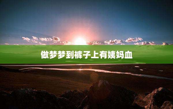做梦梦到裤子上有姨妈血
