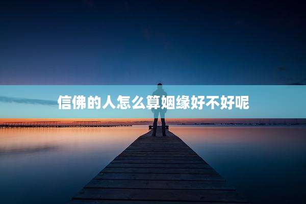 信佛的人怎么算姻缘好不好呢