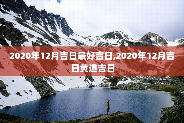 2020年12月吉日最好吉日,2020年12月吉日黄道吉日