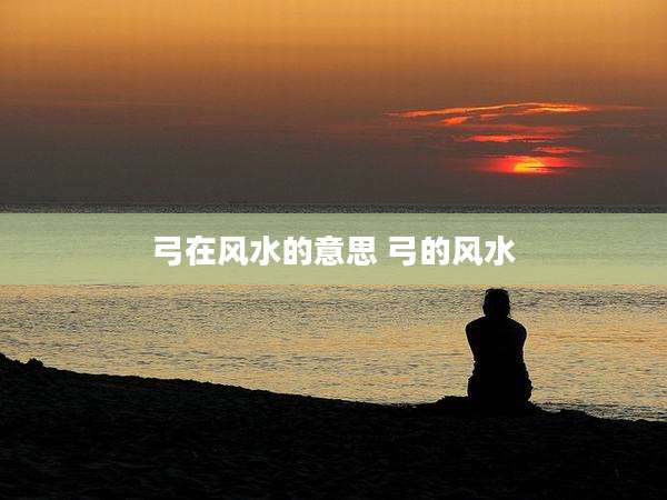 弓在风水的意思 弓的风水