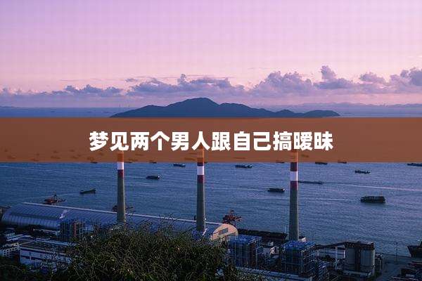 梦见两个男人跟自己搞暧昧