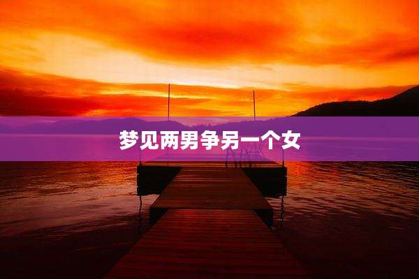 梦见两男争另一个女