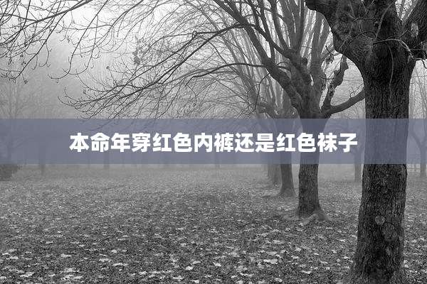 本命年穿红色内裤还是红色袜子