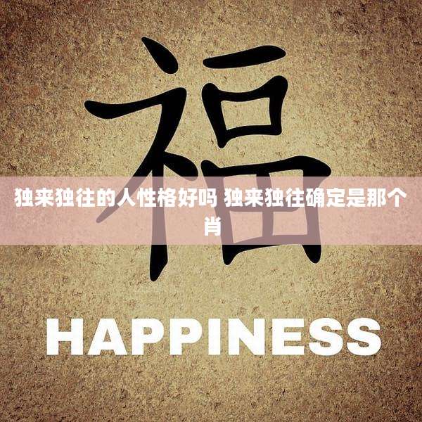 独来独往的人性格好吗 独来独往确定是那个肖