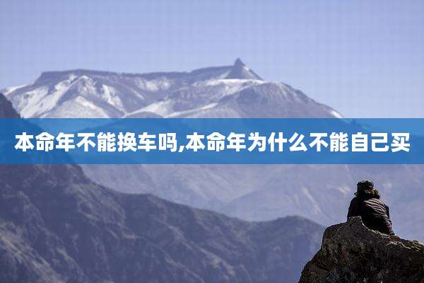 本命年不能换车吗,本命年为什么不能自己买
