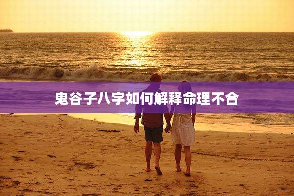 鬼谷子八字如何解释命理不合