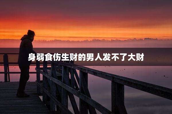 身弱食伤生财的男人发不了大财