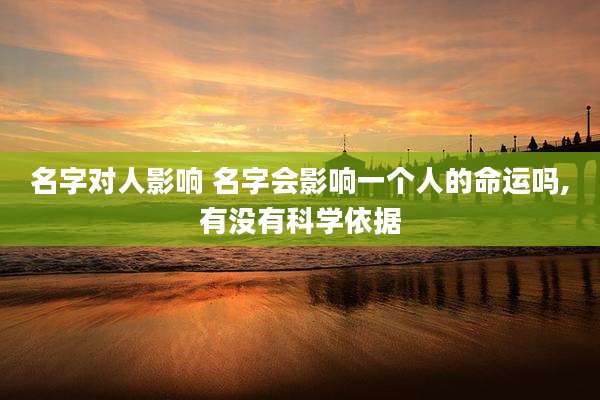 名字对人影响 名字会影响一个人的命运吗,有没有科学依据