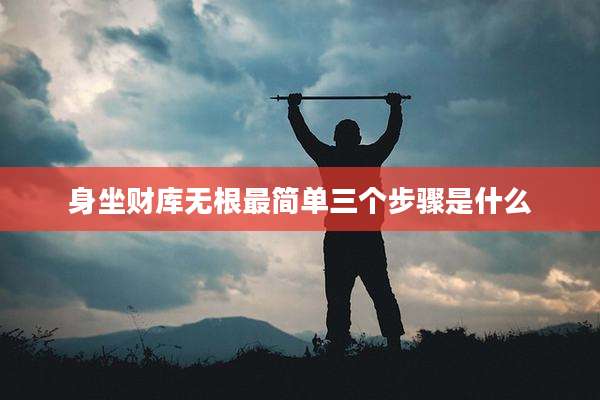 身坐财库无根最简单三个步骤是什么