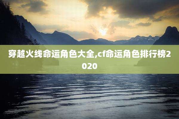 穿越火线命运角色大全,cf命运角色排行榜2020
