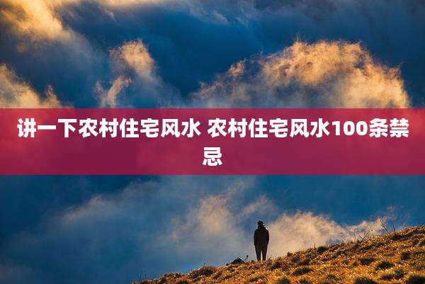 讲一下农村住宅风水 农村住宅风水100条禁忌