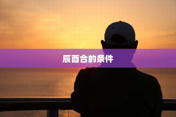 辰酉合的条件