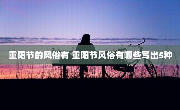 重阳节的风俗有 重阳节风俗有哪些写出5种