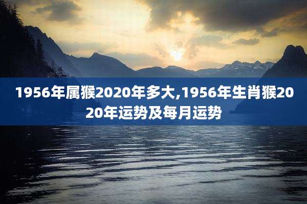 1956年属猴2020年多大,1956年生肖猴2020年运势及每月运势