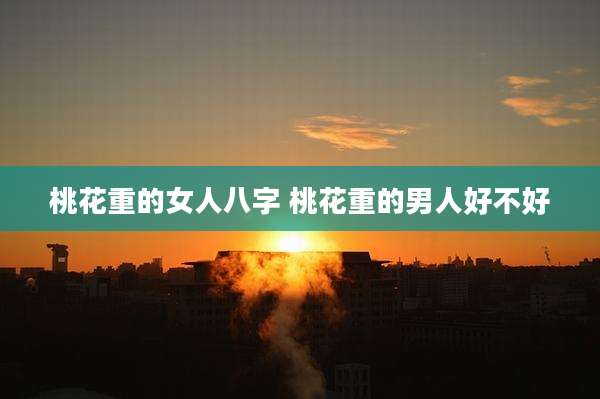 桃花重的女人八字 桃花重的男人好不好