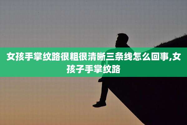 女孩手掌纹路很粗很清晰三条线怎么回事,女孩子手掌纹路