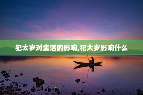 犯太岁对生活的影响,犯太岁影响什么