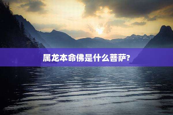 属龙本命佛是什么菩萨?