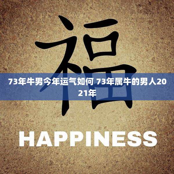 73年牛男今年运气如何 73年属牛的男人2021年