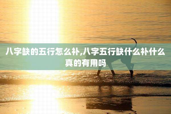 八字缺的五行怎么补,八字五行缺什么补什么真的有用吗